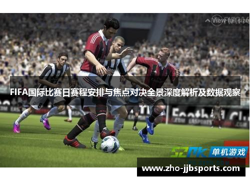 FIFA国际比赛日赛程安排与焦点对决全景深度解析及数据观察 FIFA国际比赛日赛程安排与焦点对决全景深度解析及数据观察
