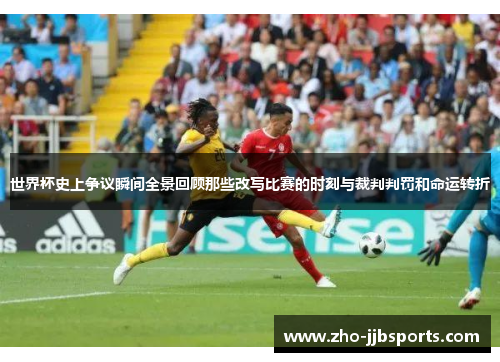 世界杯史上争议瞬间全景回顾那些改写比赛的时刻与裁判判罚和命运转折