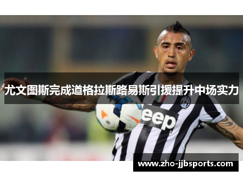 尤文图斯完成道格拉斯路易斯引援提升中场实力 尤文图斯完成道格拉斯路易斯引援提升中场实力