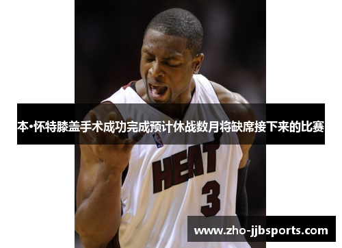 本·怀特膝盖手术成功完成预计休战数月将缺席接下来的比赛 本·怀特膝盖手术成功完成预计休战数月将缺席接下来的比赛