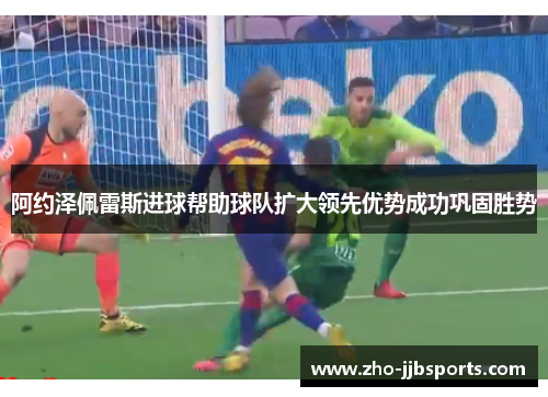 阿约泽佩雷斯进球帮助球队扩大领先优势成功巩固胜势