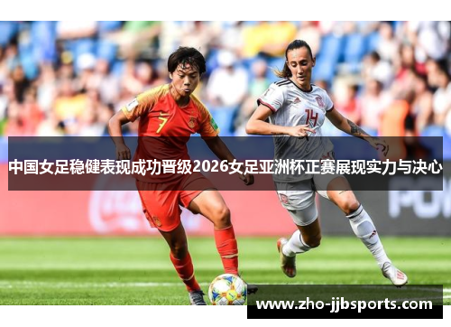 中国女足稳健表现成功晋级2026女足亚洲杯正赛展现实力与决心
