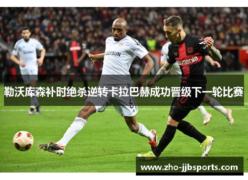 勒沃库森补时绝杀逆转卡拉巴赫成功晋级下一轮比赛