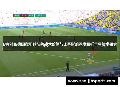 B席对阵德国意甲球队的战术价值与比赛影响深度解析全景战术研究 B席对阵德国意甲球队的战术价值与比赛影响深度解析全景战术研究