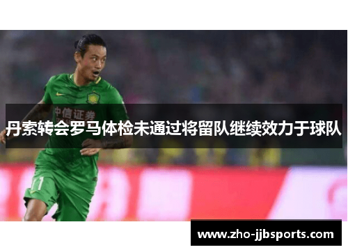 丹索转会罗马体检未通过将留队继续效力于球队 丹索转会罗马体检未通过将留队继续效力于球队