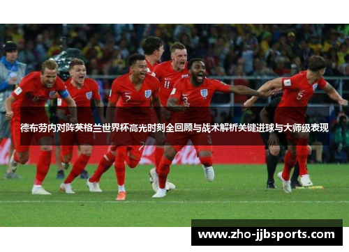 德布劳内对阵英格兰世界杯高光时刻全回顾与战术解析关键进球与大师级表现 德布劳内对阵英格兰世界杯高光时刻全回顾与战术解析关键进球与大师级表现