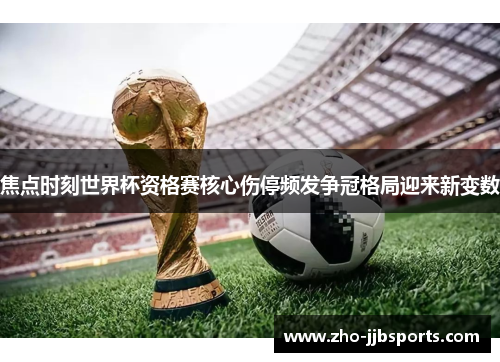 焦点时刻世界杯资格赛核心伤停频发争冠格局迎来新变数