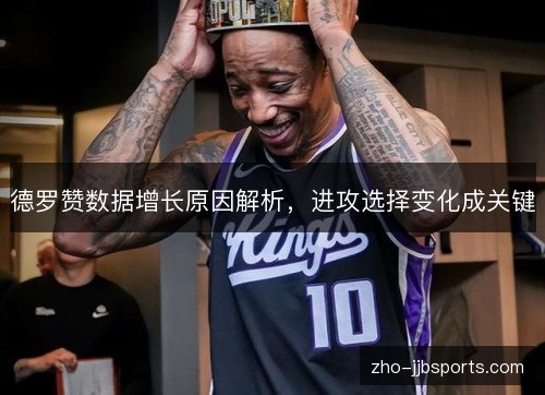 德罗赞数据增长原因解析,进攻选择变化成关键 德罗赞数据增长原因解析,进攻选择变化成关键