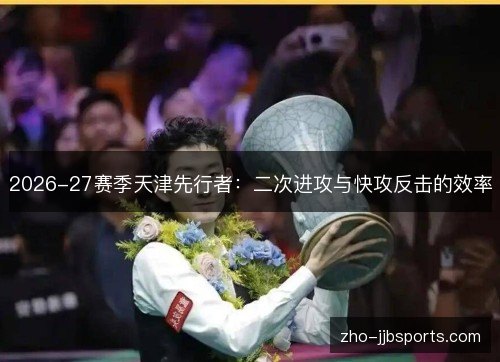 2026-27赛季天津先行者:二次进攻与快攻反击的效率 2026-27赛季天津先行者:二次进攻与快攻反击的效率